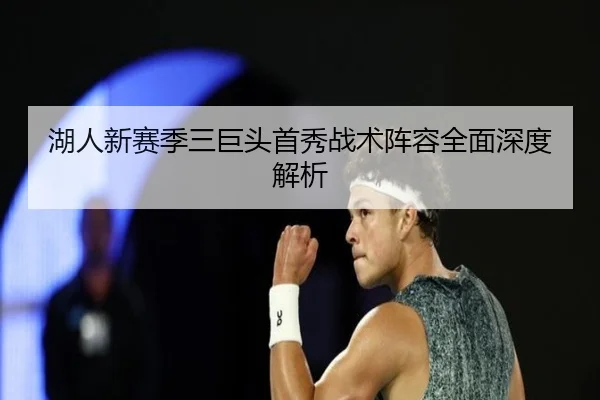 湖人新赛季三巨头首秀战术阵容全面深度解析
